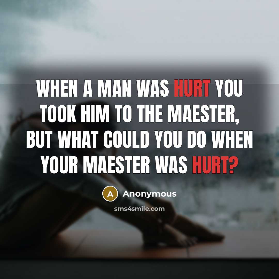 “When a man was hurt you took him to the…” quote by Anonymous