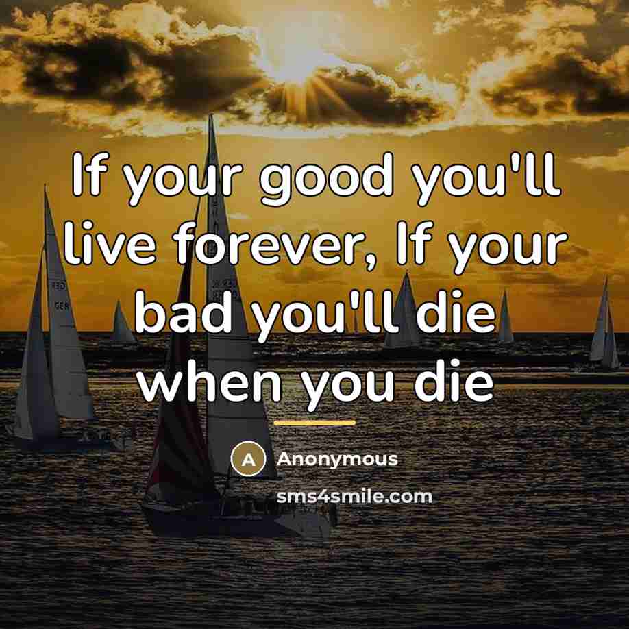 “If your good you'll live forever, If your bad you'll…” quote by Anonymous