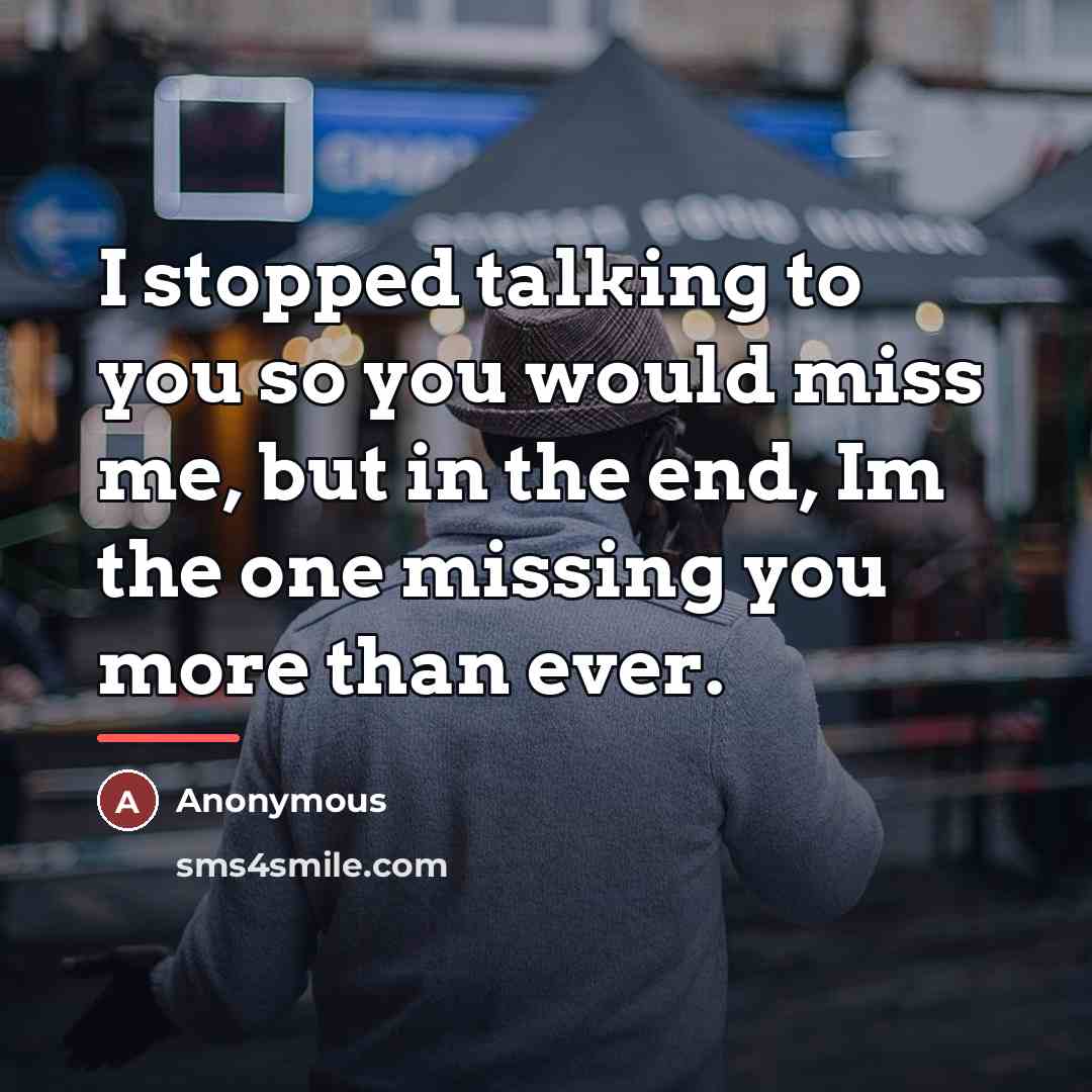 “I stopped talking to you so you would miss me,…” quote by Anonymous