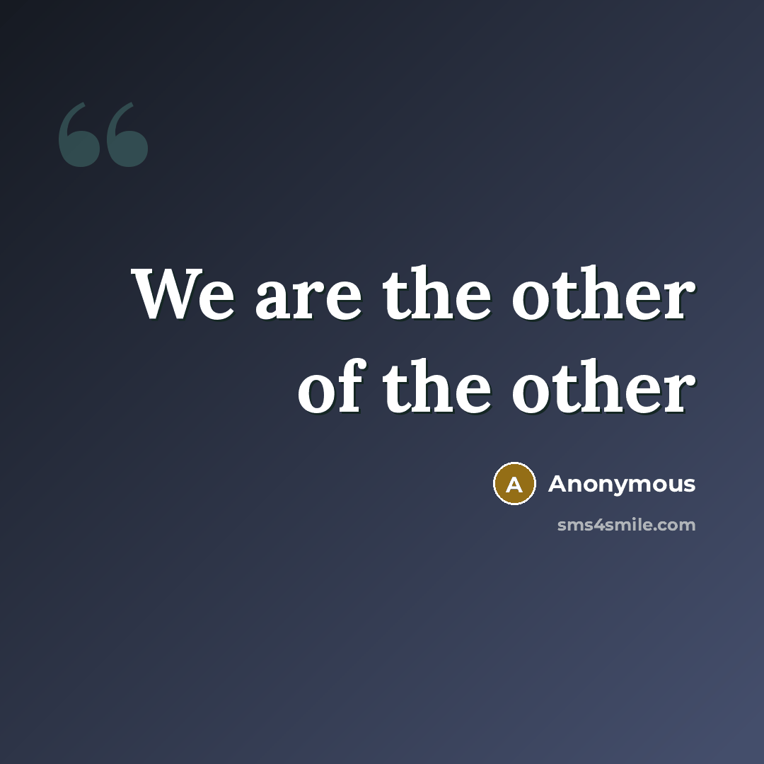 “We are the other of the other…” quote by Anonymous
