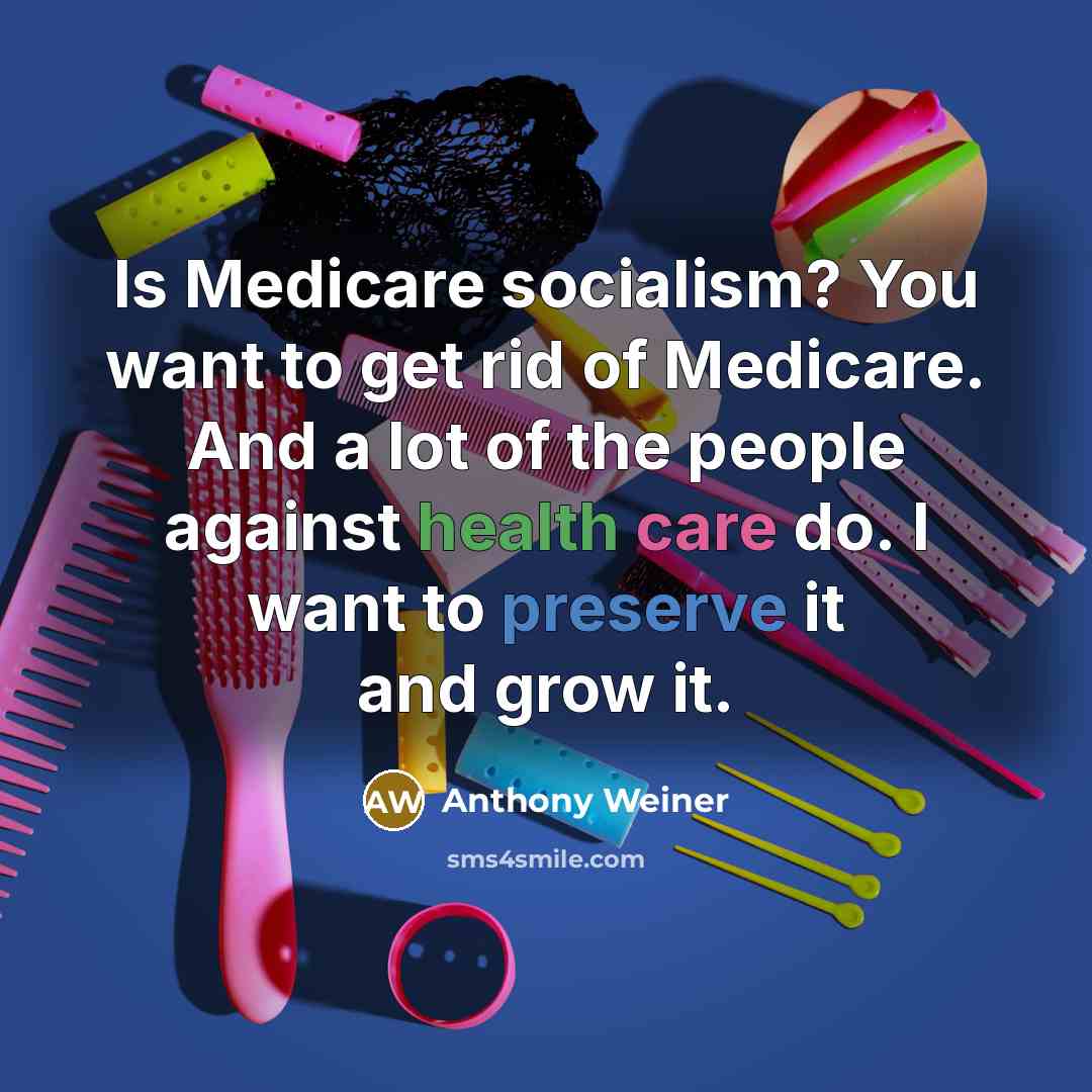“Is Medicare socialism? You want to get rid of Medicare.…” quote by Anthony Weiner
