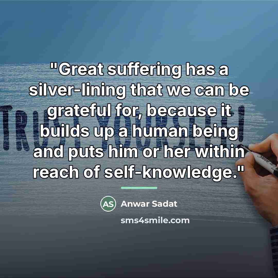 “"Great suffering has a silver-lining that we can be grateful…” quote by Anwar Sadat