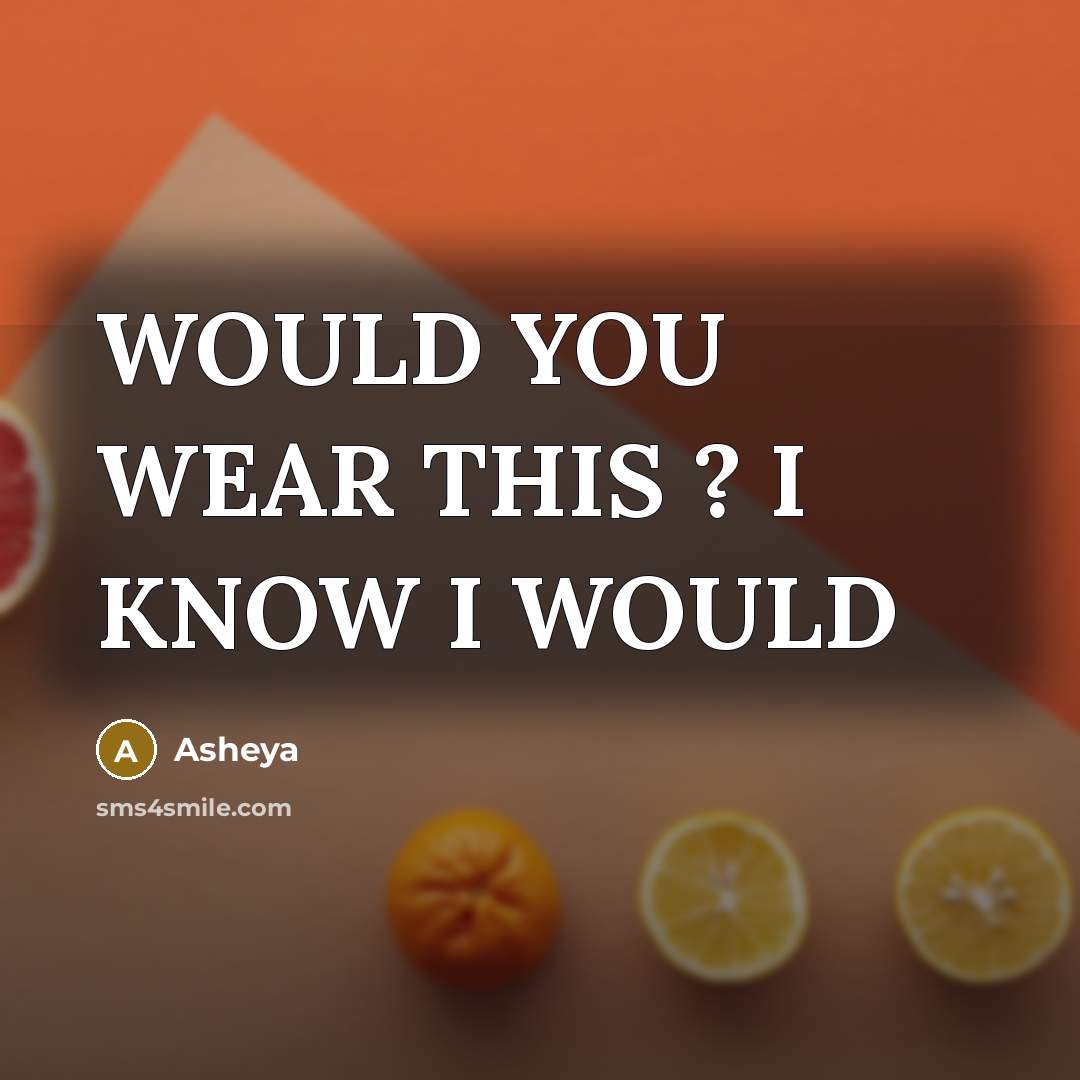 “WOULD YOU WEAR THIS ? I KNOW I WOULD…” quote by Asheya