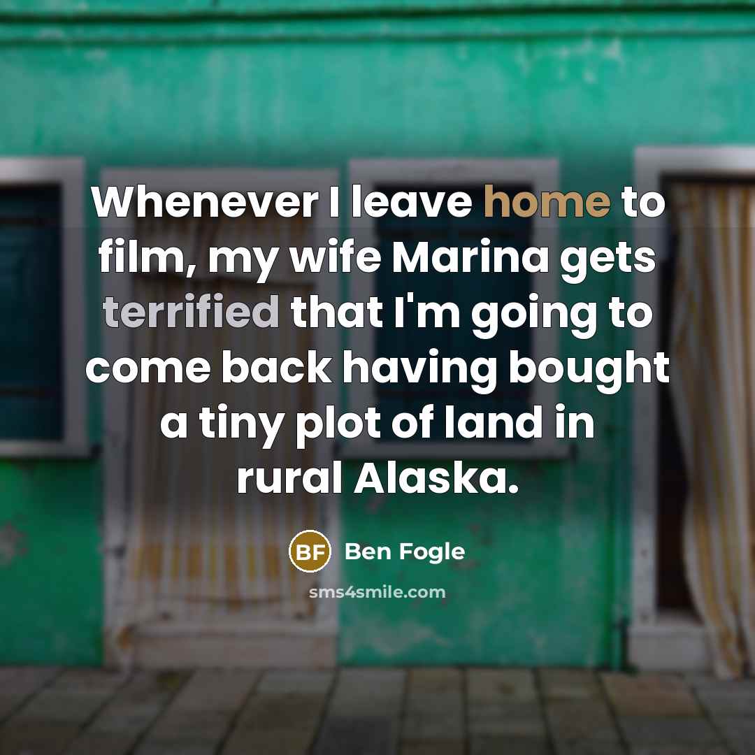 “Whenever I leave home to film, my wife Marina gets…” quote by Ben Fogle