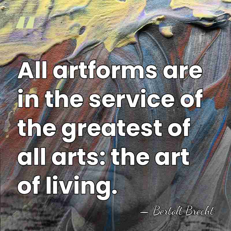 All artforms are in the service of the greatest of all arts:&hellip; - Bertolt Brecht