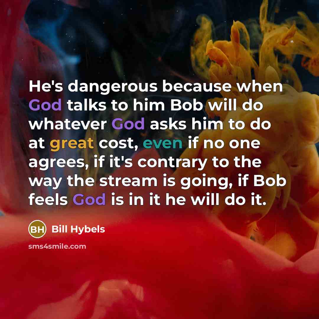“He's dangerous because when God talks to him Bob will…” quote by Bill Hybels