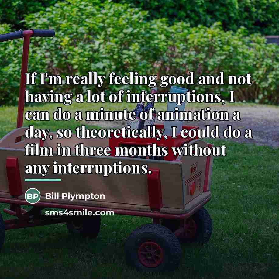 “If I'm really feeling good and not having a lot…” quote by Bill Plympton