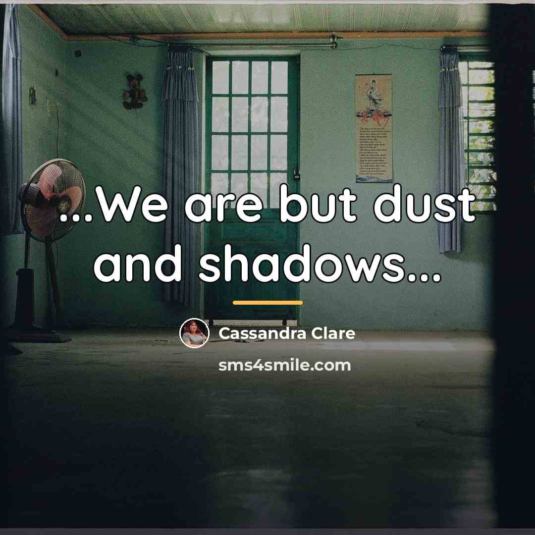 “...We are but dust and shadows...…” quote by Cassandra Clare
