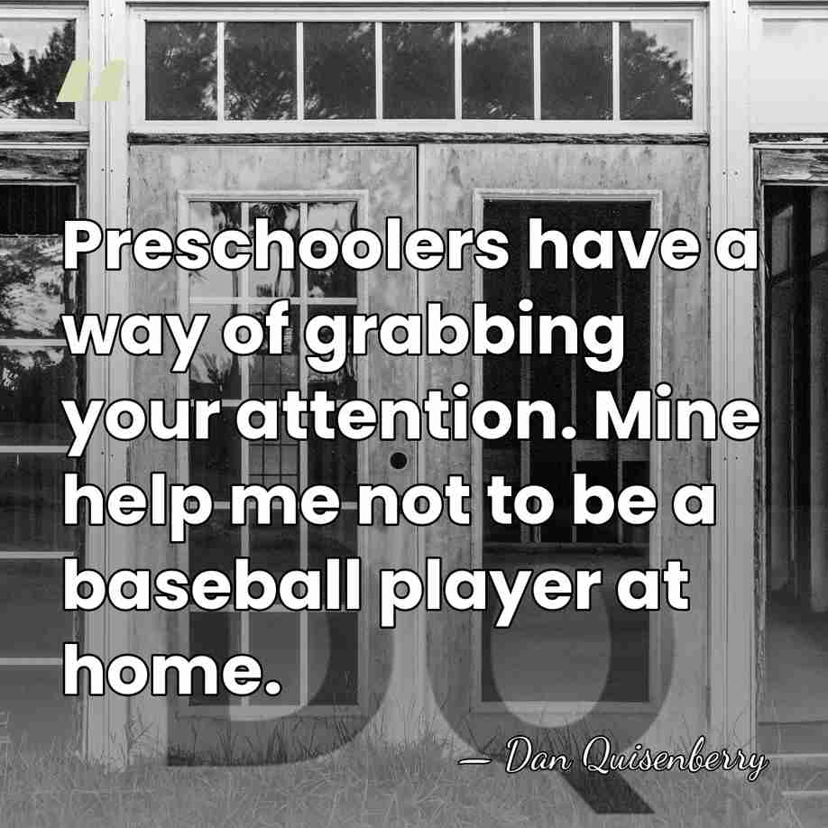 Preschoolers have a way of grabbing your attention. Mine help me not&hellip; - Dan Quisenberry