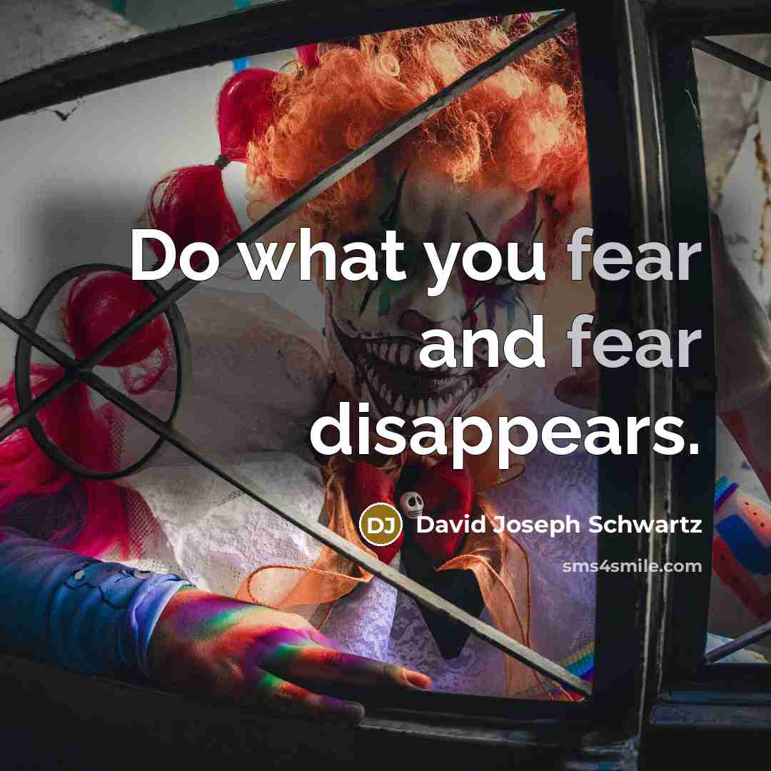 “Do what you fear and fear disappears.” quote by David Joseph Schwartz