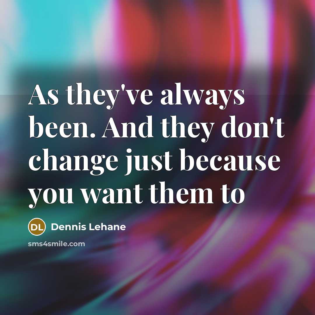 “As they've always been. And they don't change just because…” quote by Dennis Lehane