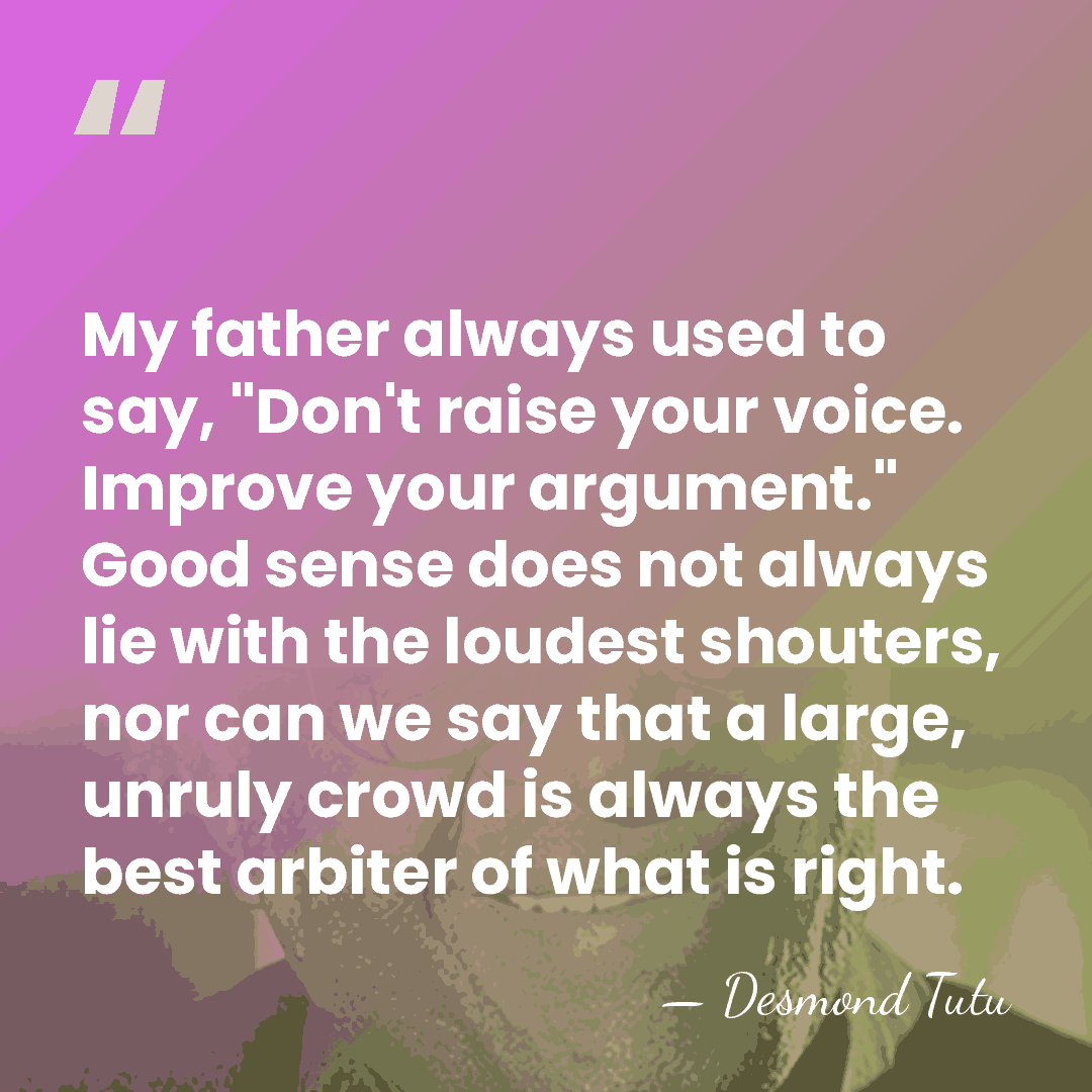 My father always used to say, "Don't raise your voice. Improve your&hellip; - Desmond Tutu