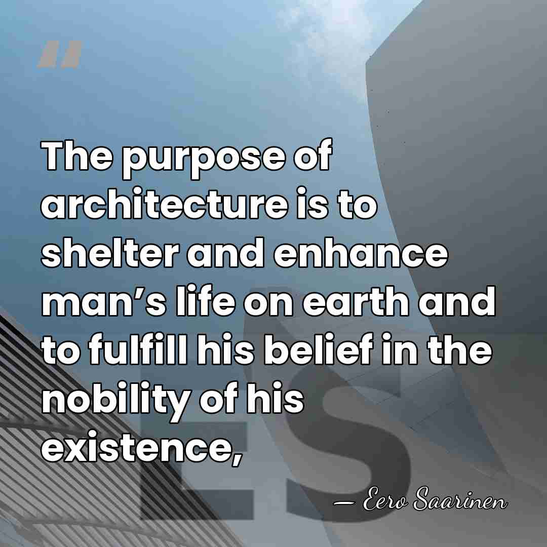 The purpose of architecture is to shelter and enhance man’s life on&hellip; - Eero Saarinen