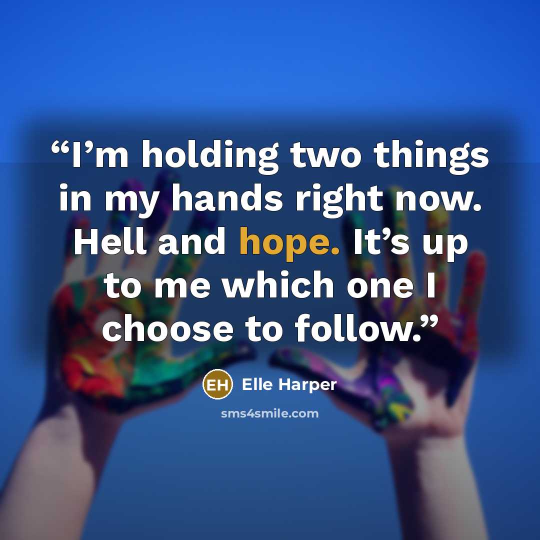 “I’m holding two things in my hands right now. Hell and hope. It’s up to me which one I choose to follow.” quote by Elle Harper