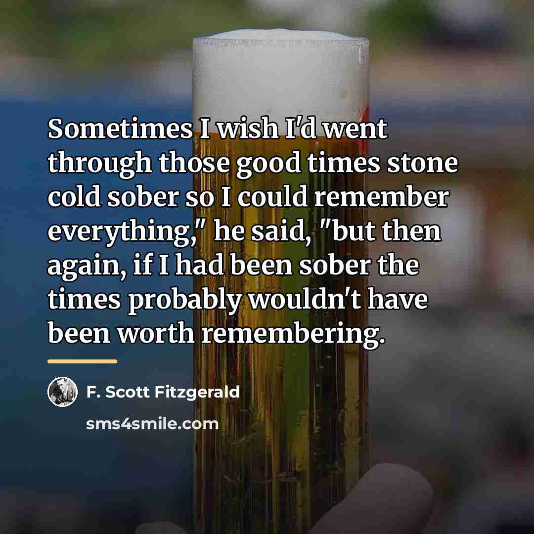 “Sometimes I wish I'd went through those good times stone…” quote by F. Scott Fitzgerald