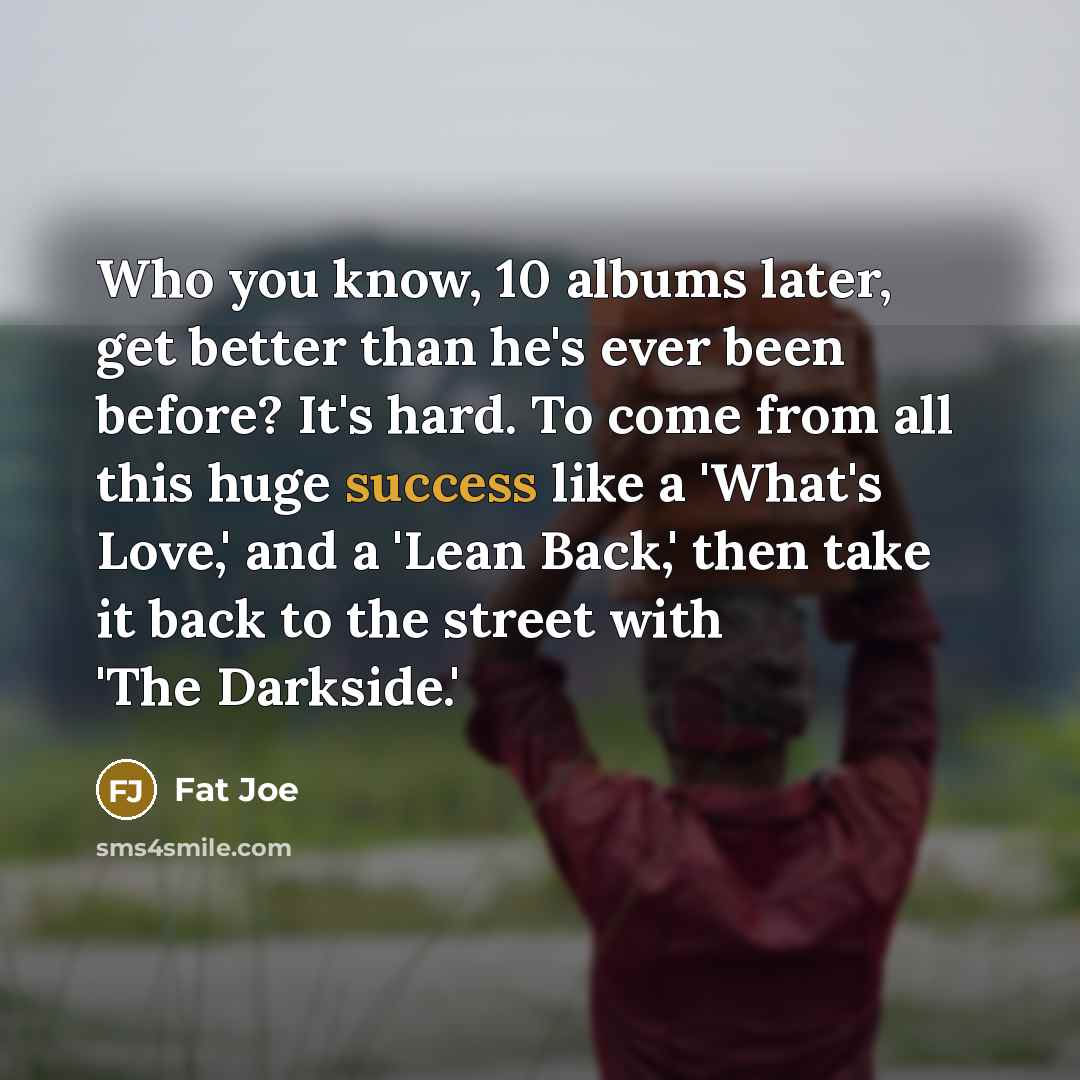 “Who you know, 10 albums later, get better than he's…” quote by Fat Joe