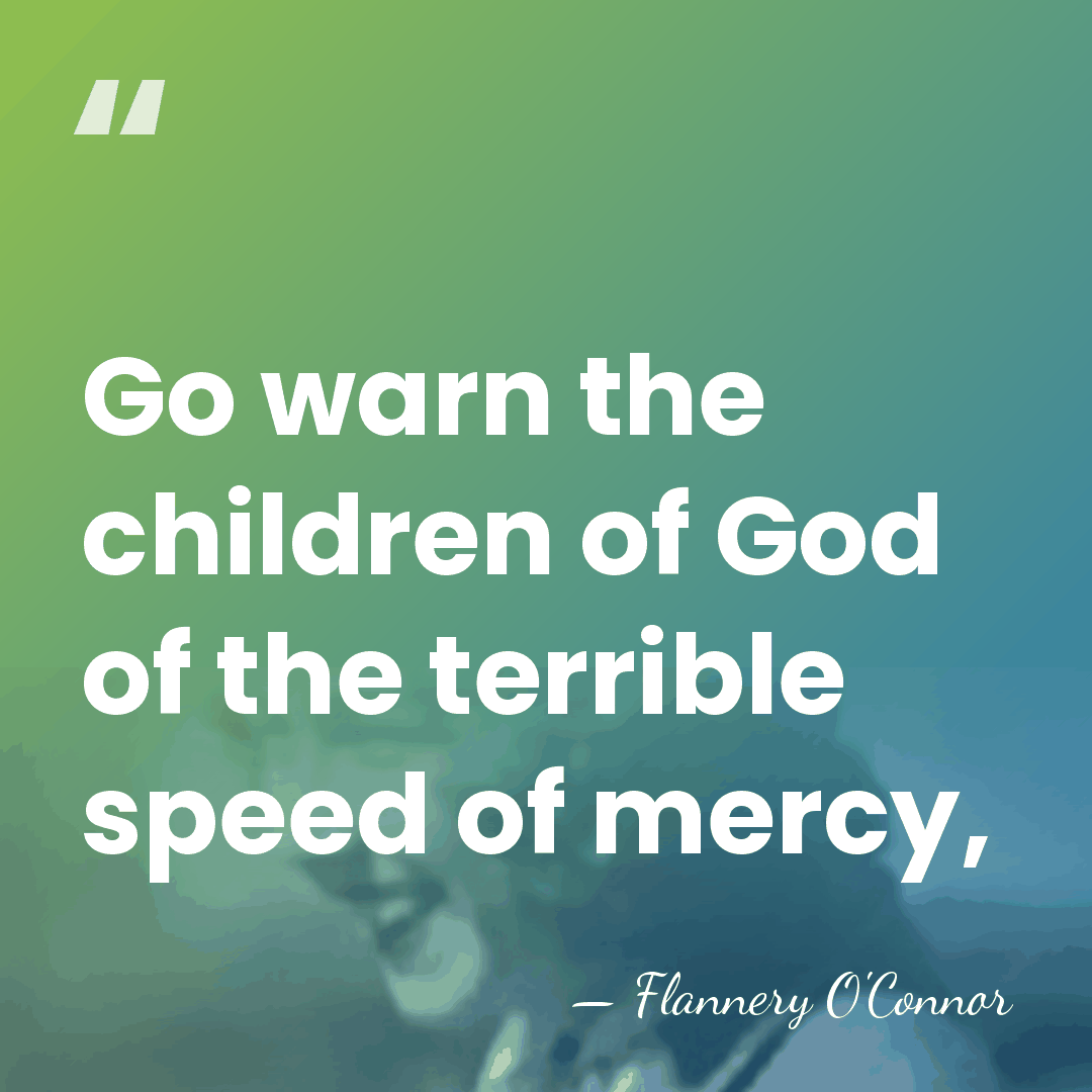 Go warn the children of God of the terrible speed of mercy, - Flannery O'Connor