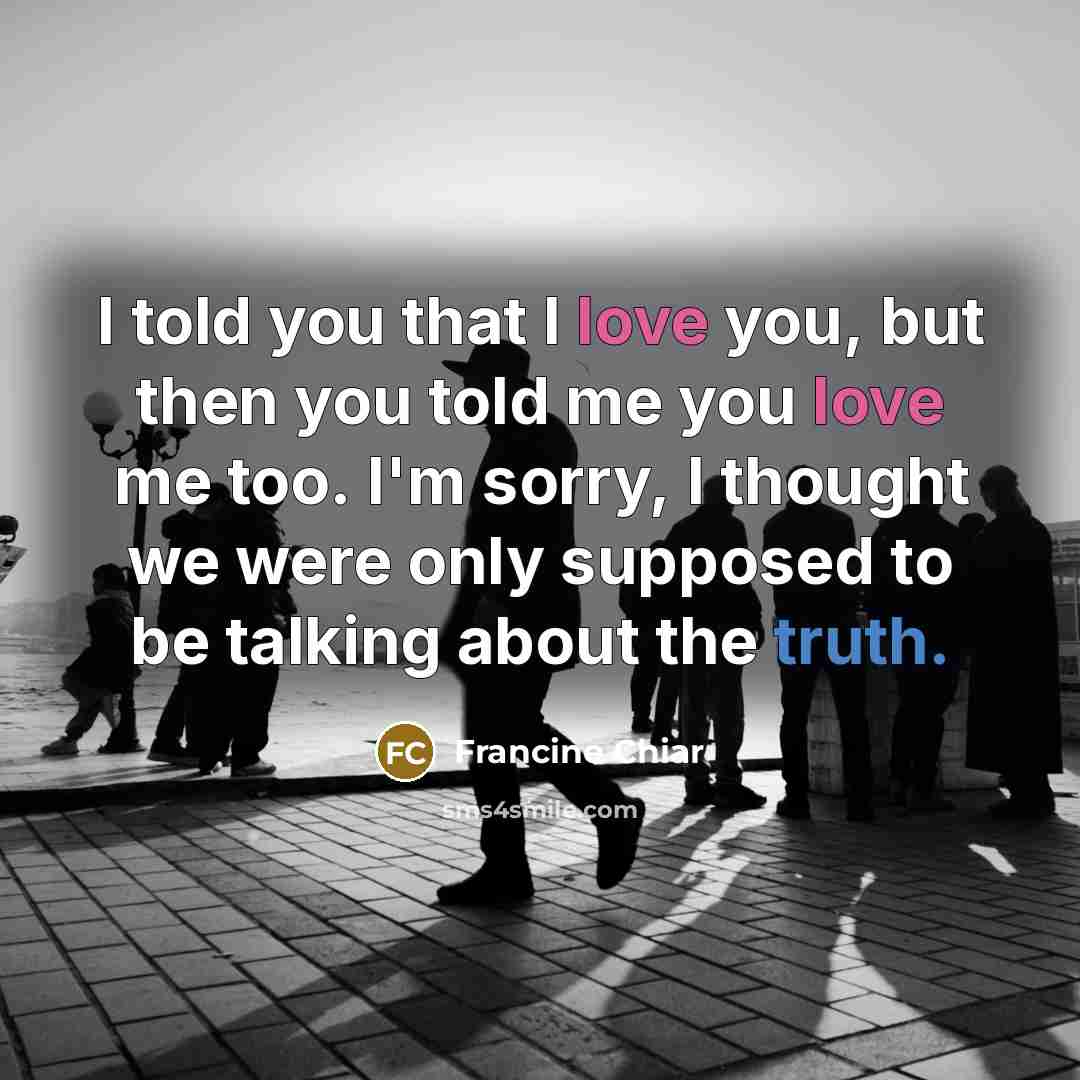 “I told you that I love you, but then you…” quote by Francine Chiar