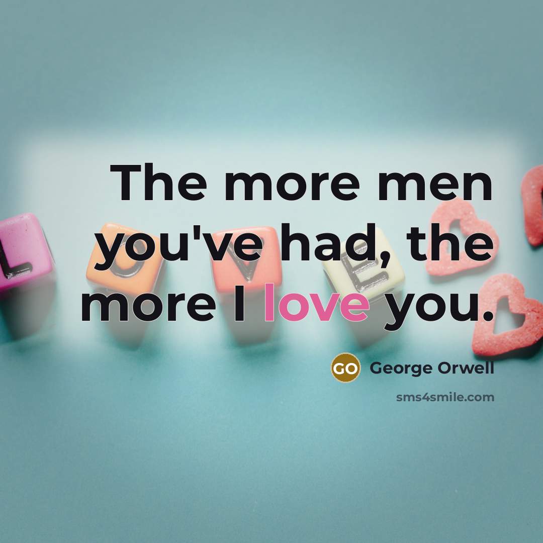 “The more men you've had, the more I love you.…” quote by George Orwell