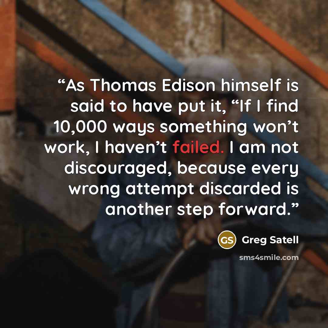 “As Thomas Edison himself is said to have put it, “If I find 10,000 ways something won’t work, I haven’t failed. I am not discouraged, because every wrong attempt discarded is another step forward.” quote by Greg Satell