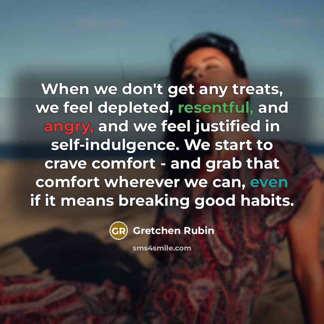 “When we don't get any treats, we feel depleted, resentful,…” quote by Gretchen Rubin