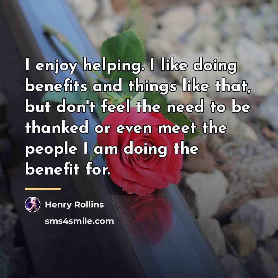 “I enjoy helping. I like doing benefits and things like…” quote by Henry Rollins