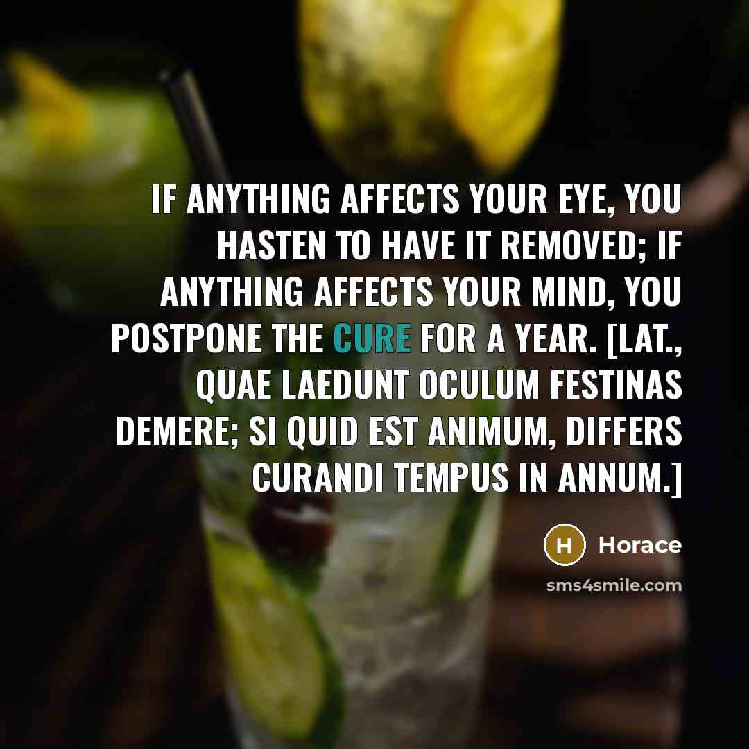 “If anything affects your eye, you hasten to have it…” quote by Horace