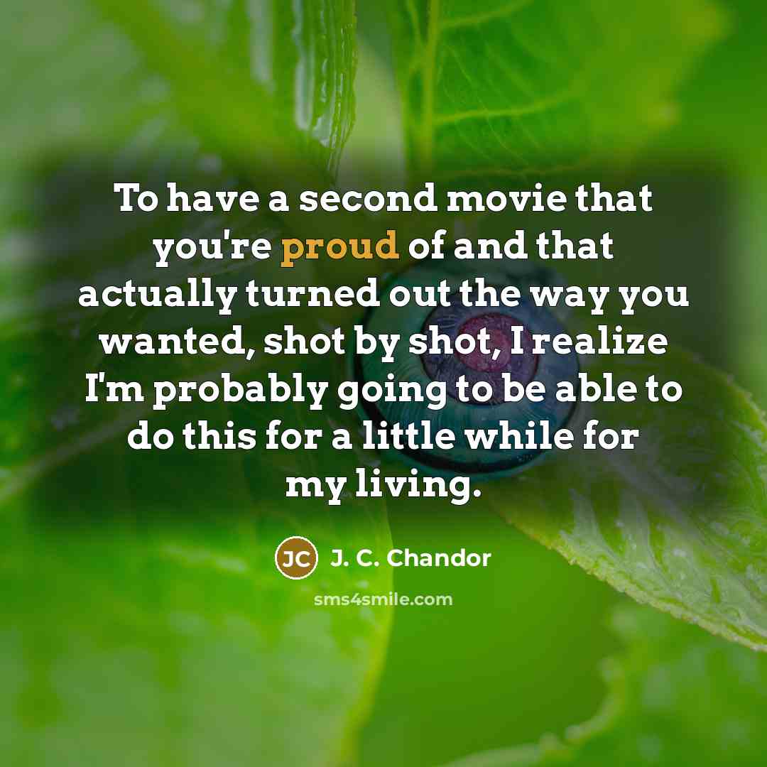 “To have a second movie that you're proud of and…” quote by J. C. Chandor