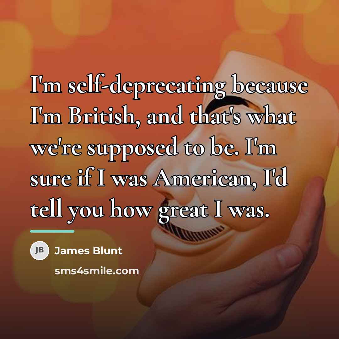 “I'm self-deprecating because I'm British, and that's what we're supposed…” quote by James Blunt