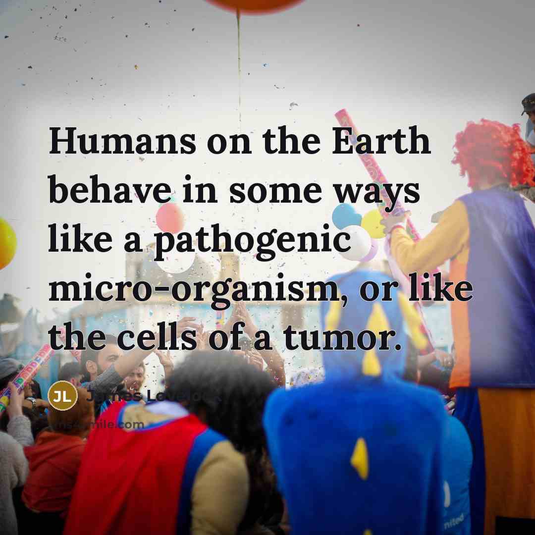 “Humans on the Earth behave in some ways like a…” quote by James Lovelock