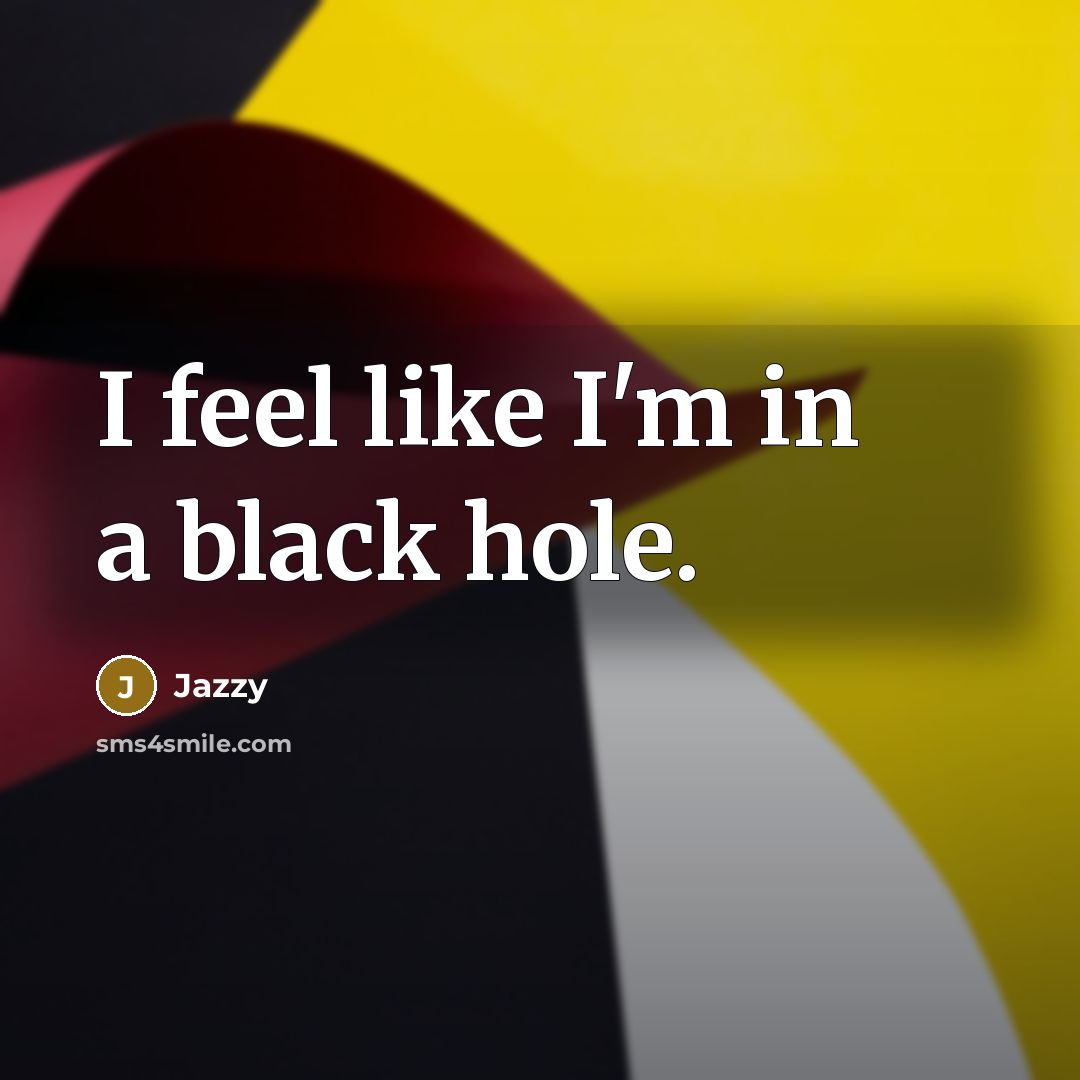 “I feel like I'm in a black hole.…” quote by Jazzy