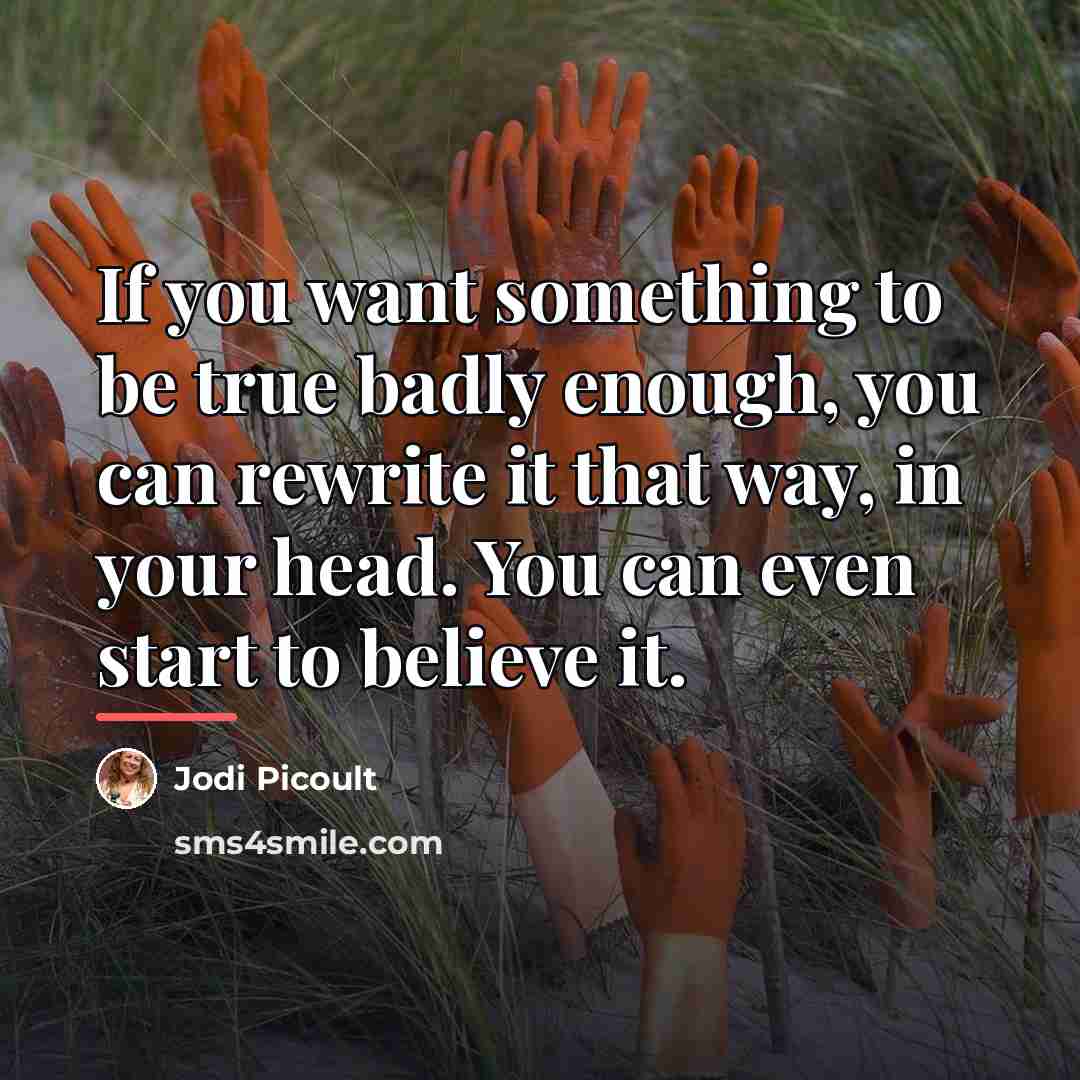 “If you want something to be true badly enough, you…” quote by Jodi Picoult