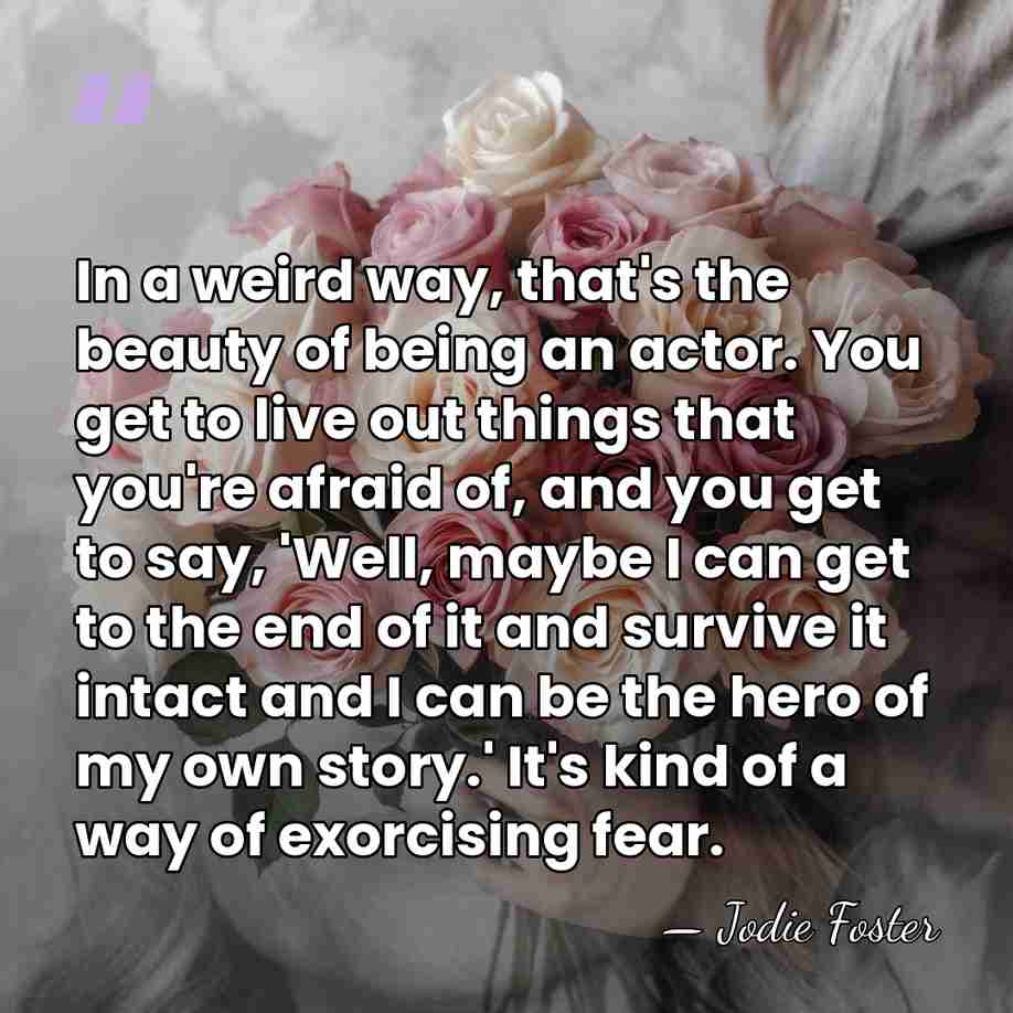 In a weird way, that's the beauty of being an actor. You&hellip; - Jodie Foster