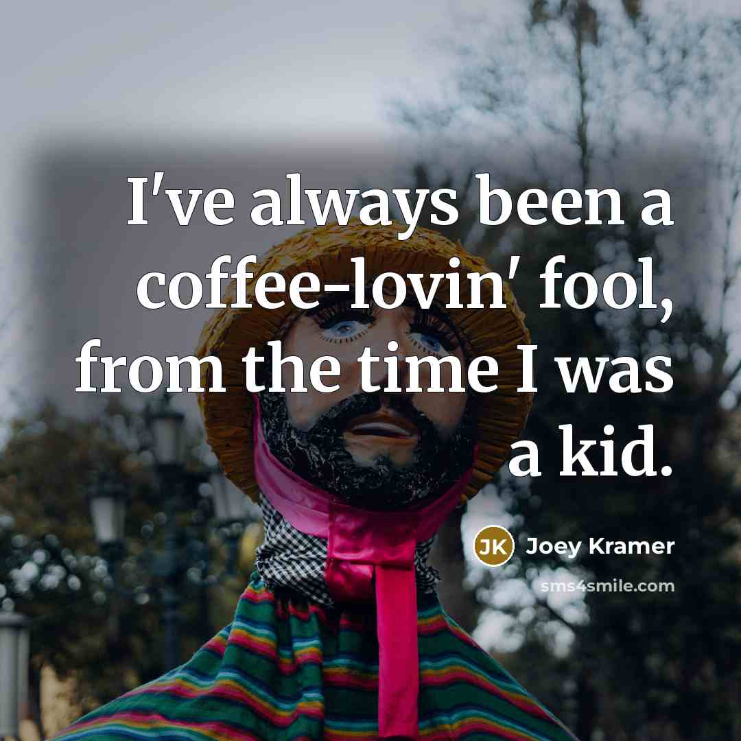 “I've always been a coffee-lovin' fool, from the time I…” quote by Joey Kramer
