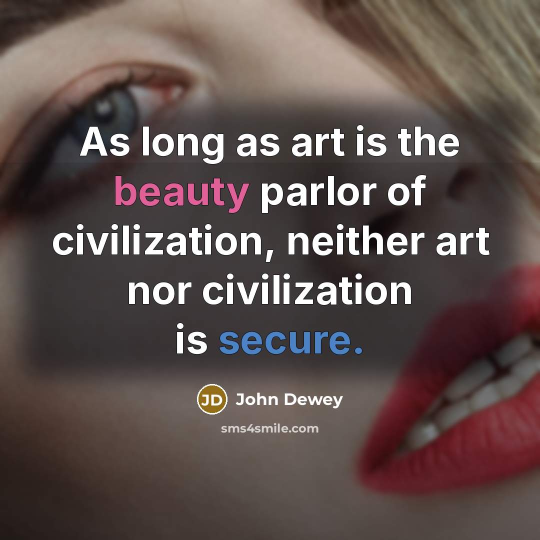 “As long as art is the beauty parlor of civilization,…” quote by John Dewey
