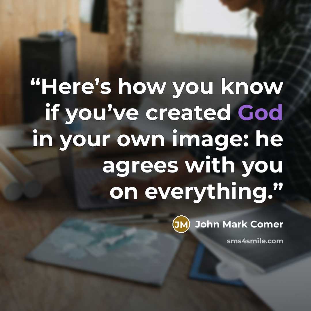 “Here’s how you know if you’ve created God in your own image: he agrees with you on everything.” quote by John Mark Comer