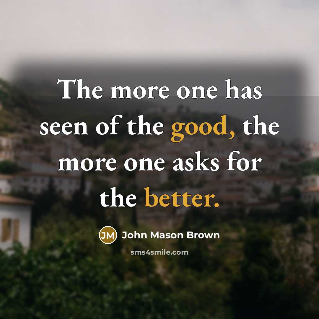 “The more one has seen of the good, the more…” quote by John Mason Brown