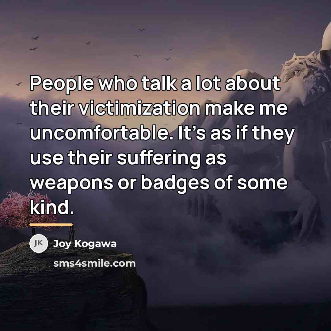“People who talk a lot about their victimization make me…” quote by Joy Kogawa