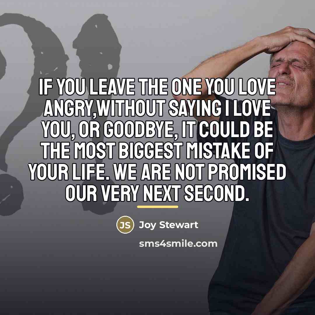“If you leave the one you love angry,without saying I…” quote by Joy Stewart