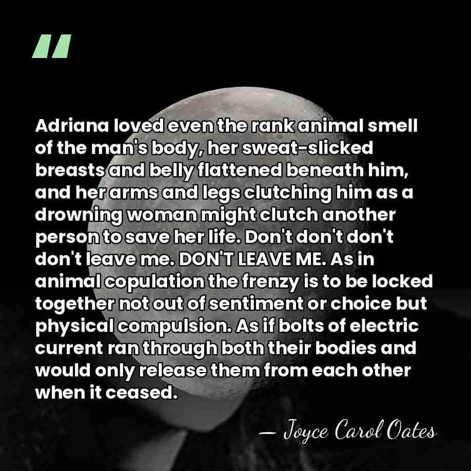 Adriana loved even the rank animal smell of the man's body, her&hellip; - Joyce Carol Oates