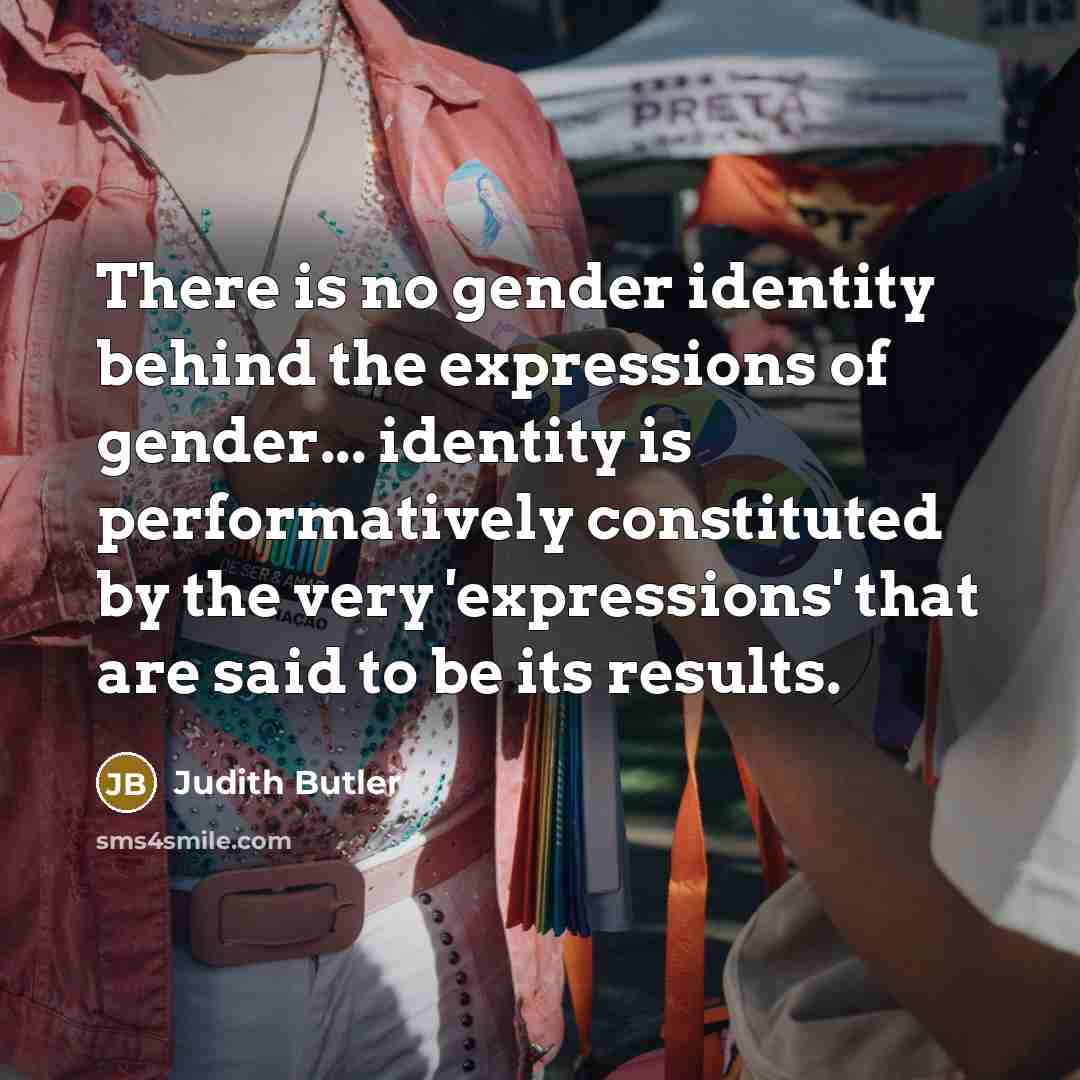 “There is no gender identity behind the expressions of gender...…” quote by Judith Butler
