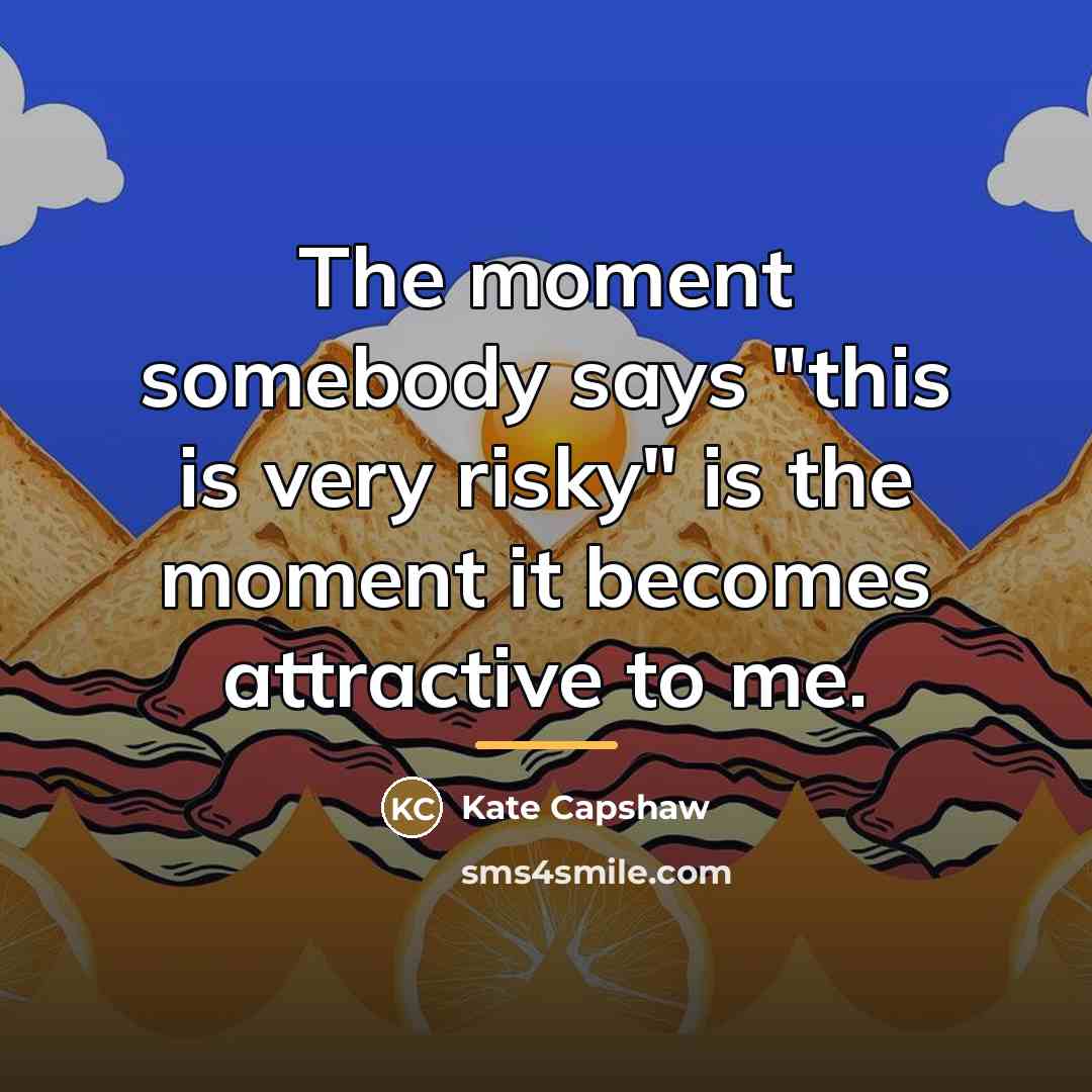“The moment somebody says "this is very risky" is the…” quote by Kate Capshaw