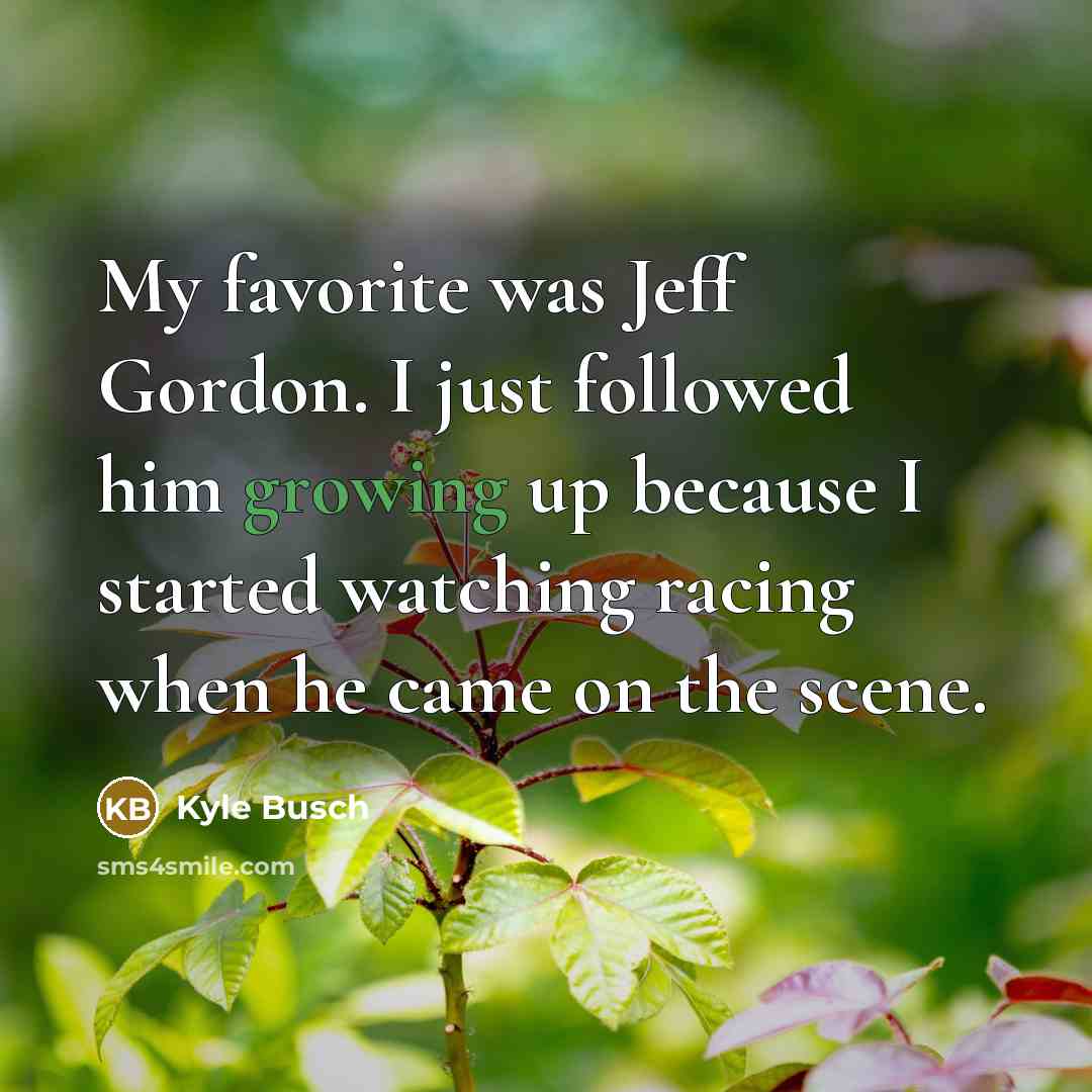 “My favorite was Jeff Gordon. I just followed him growing…” quote by Kyle Busch