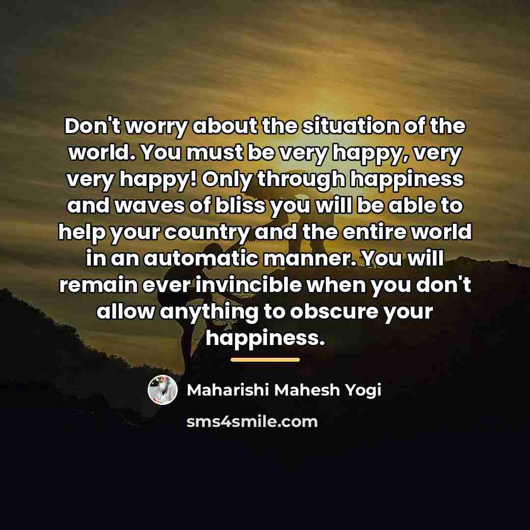 “Don't worry about the situation of the world. You must…” quote by Maharishi Mahesh Yogi