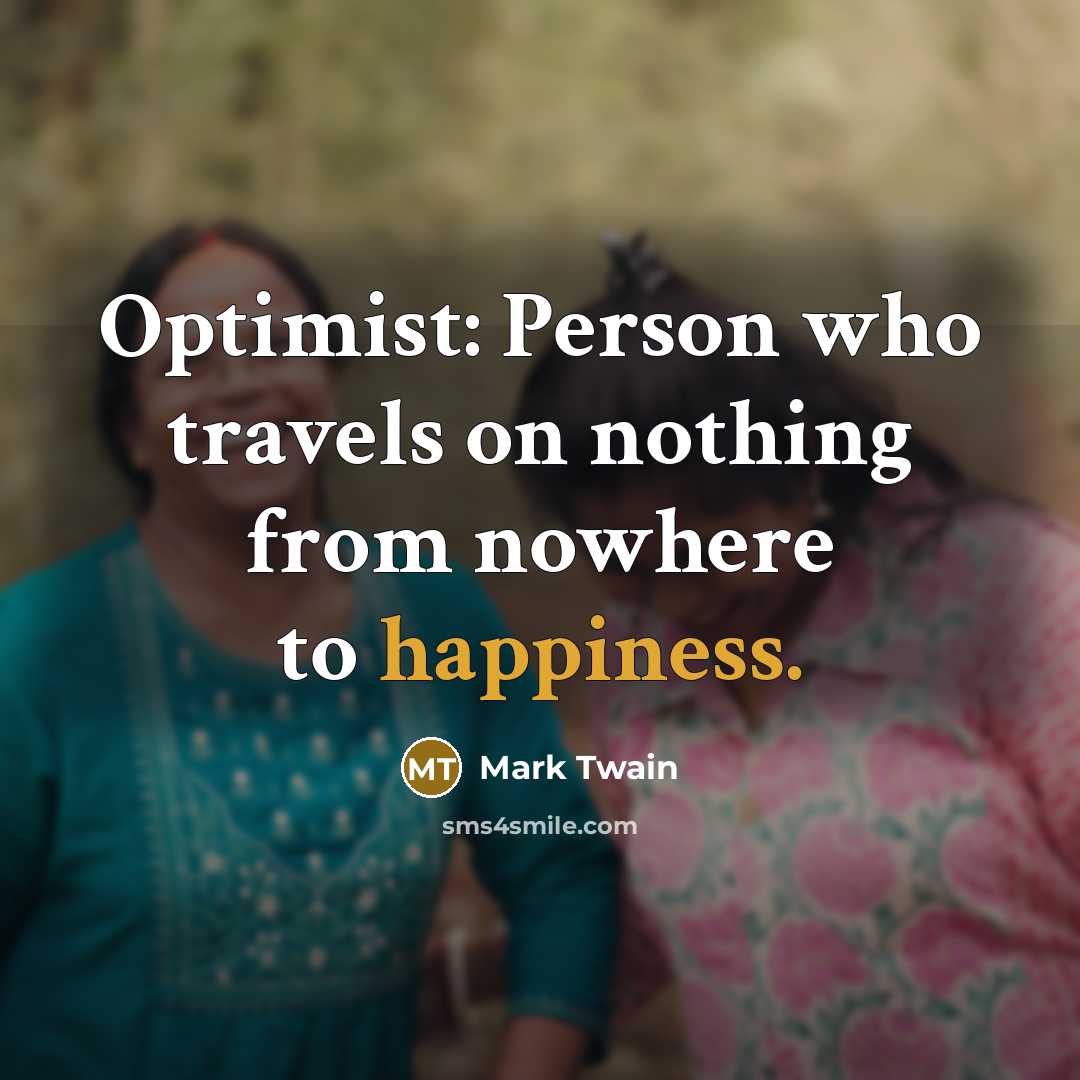 “Optimist: Person who travels on nothing from nowhere to happiness.…” quote by Mark Twain