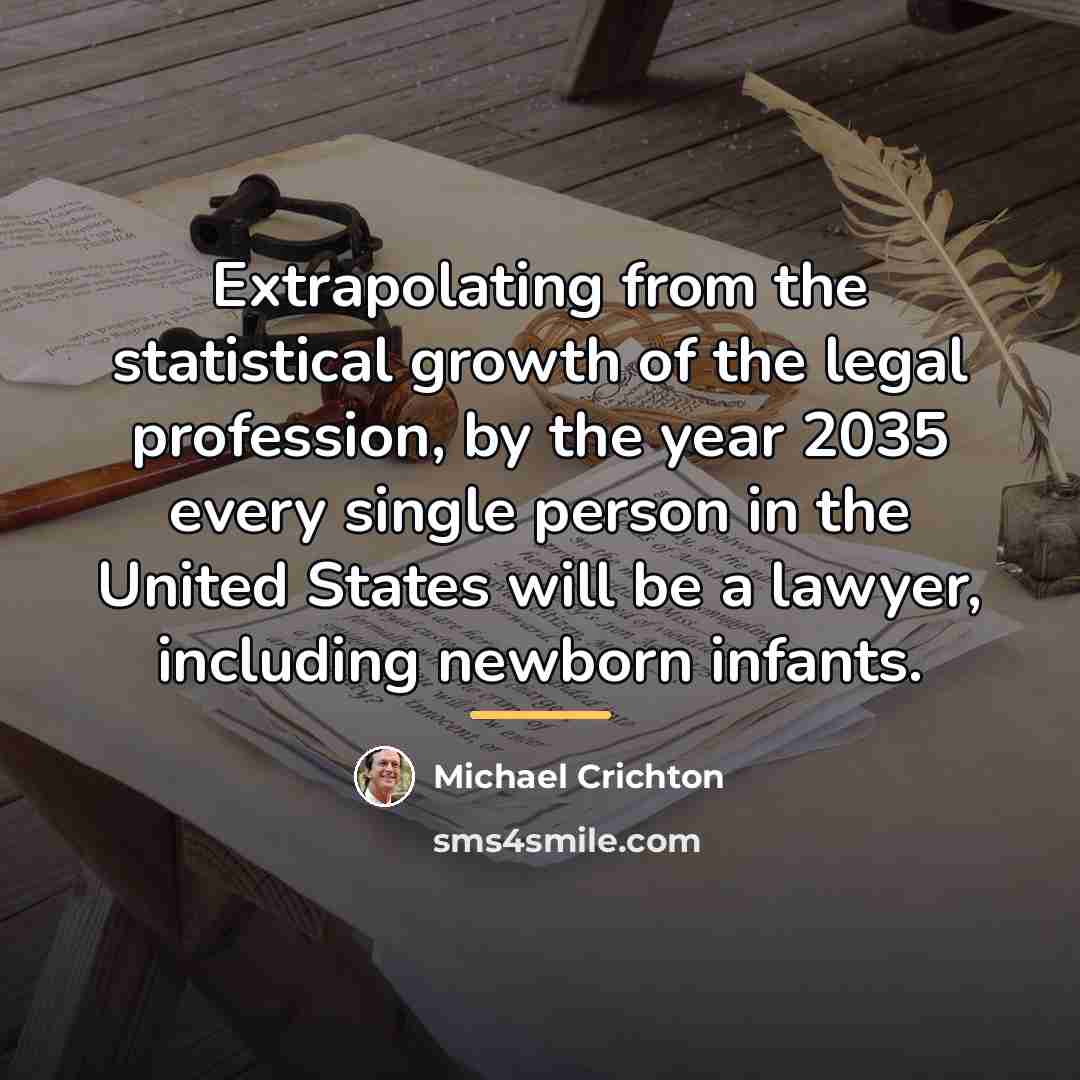 “Extrapolating from the statistical growth of the legal profession, by…” quote by Michael Crichton