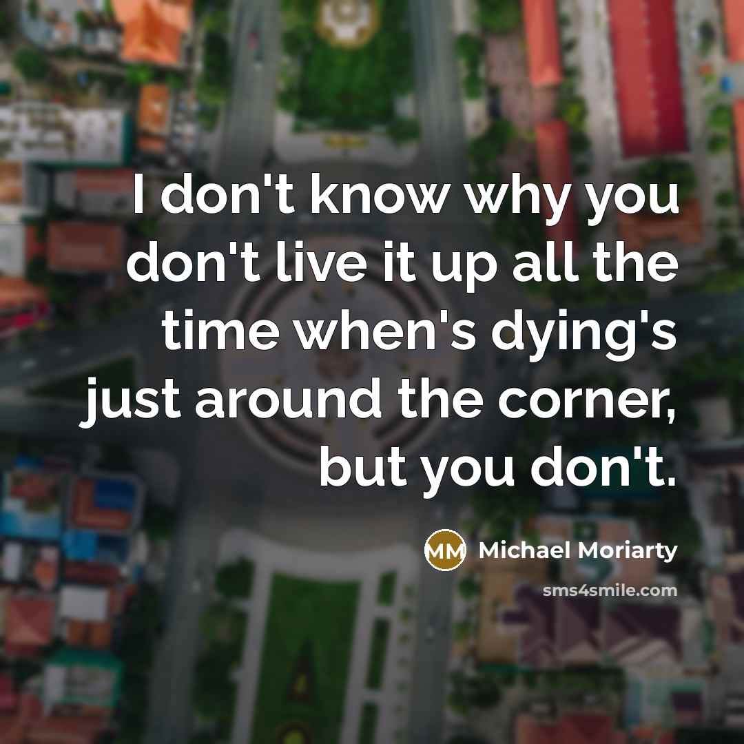 “I don't know why you don't live it up all…” quote by Michael Moriarty