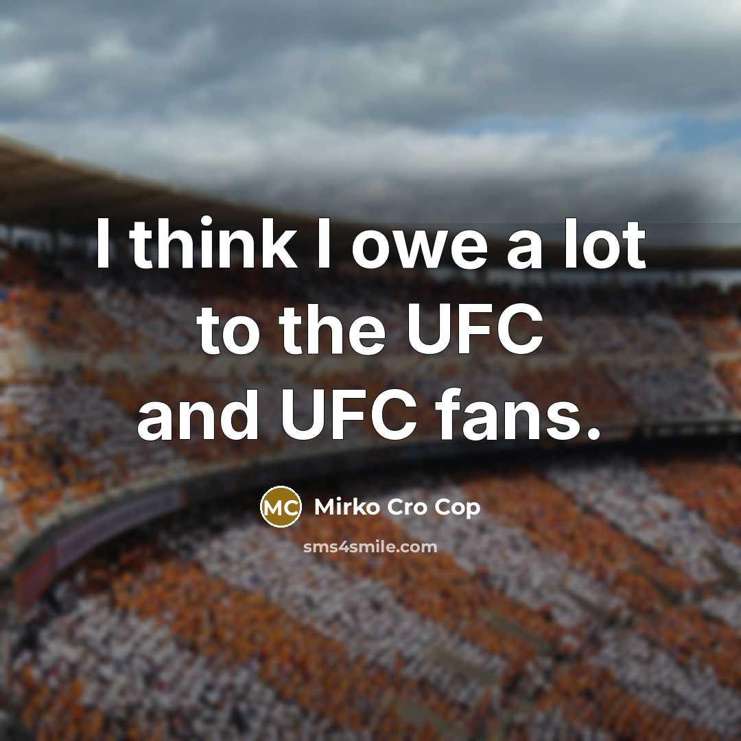 “I think I owe a lot to the UFC and…” quote by Mirko Cro Cop