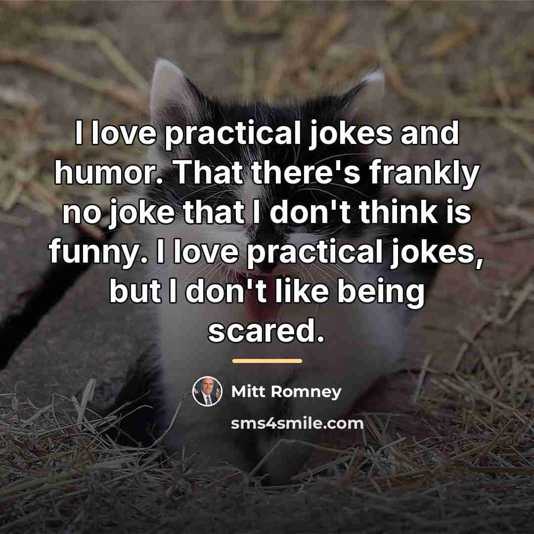 “I love practical jokes and humor. That there's frankly no…” quote by Mitt Romney