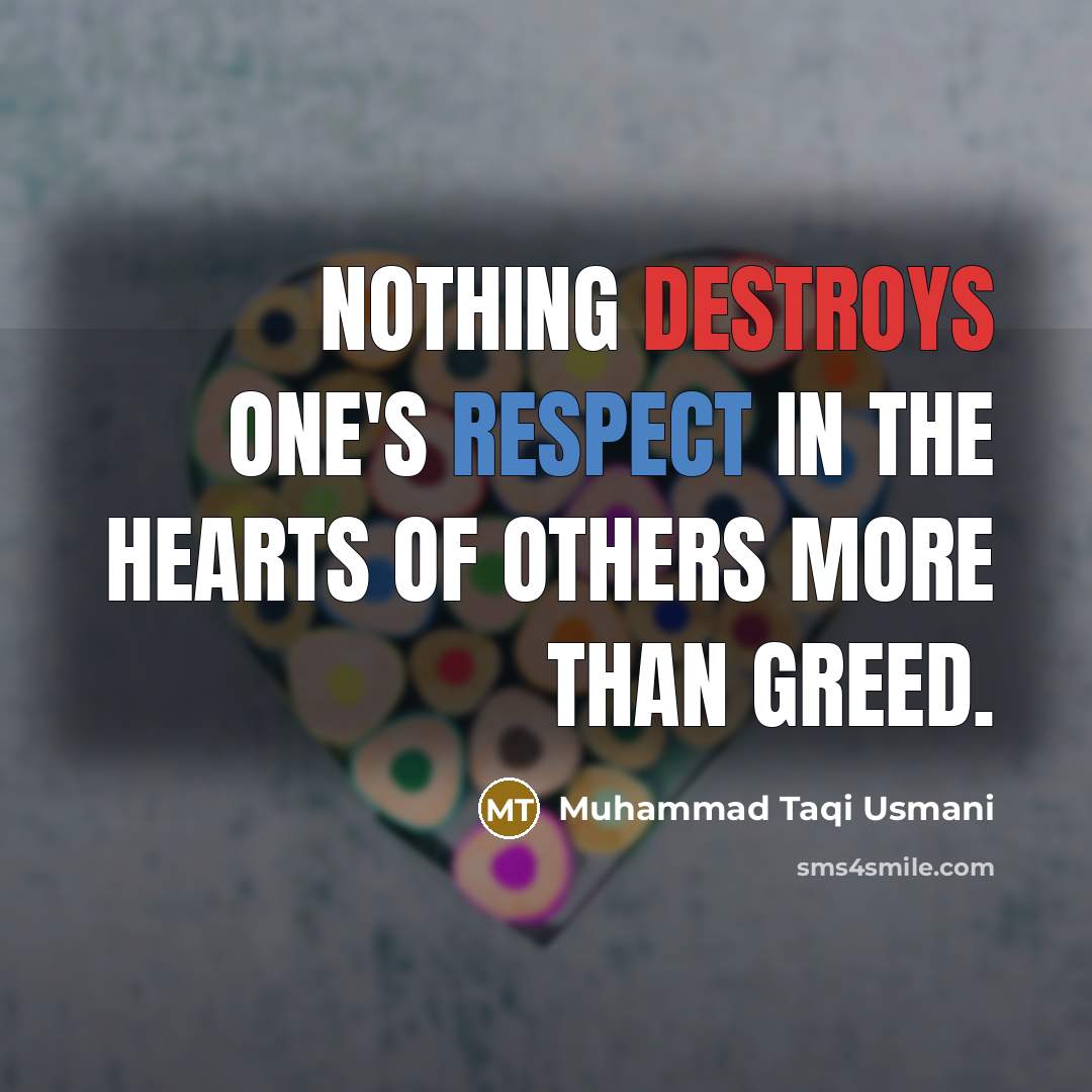 “Nothing destroys one's respect in the hearts of others more than greed.” quote by Muhammad Taqi Usmani